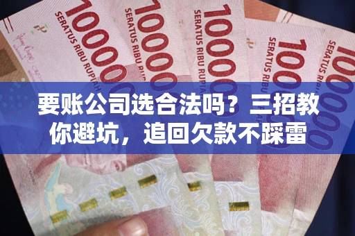 武汉要账公司选合法吗？三招教你避坑，追回欠款不踩雷
