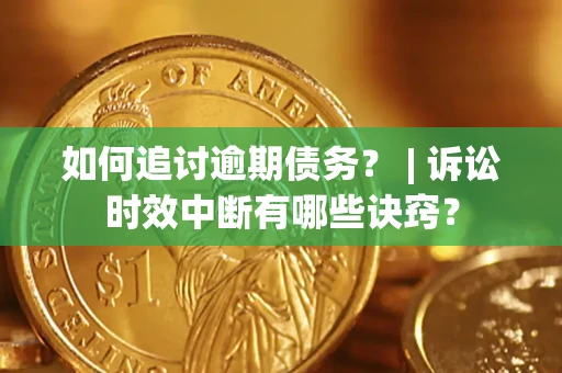 武汉如何追讨逾期债务？ | 诉讼时效中断有哪些诀窍？