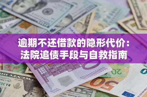 武汉逾期不还借款的隐形代价：法院追债手段与自救指南