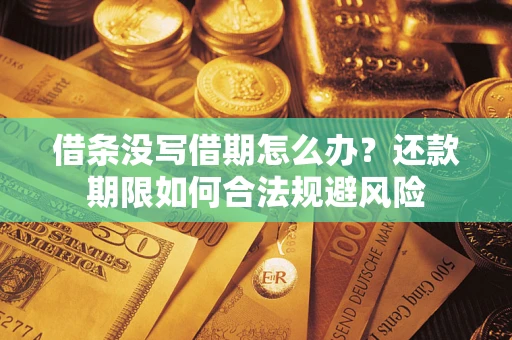 武汉借条没写借期怎么办？还款期限如何合法规避风险