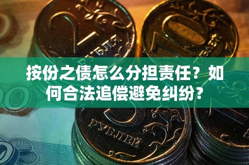 武汉按份之债怎么分担责任？如何合法追偿避免纠纷？
