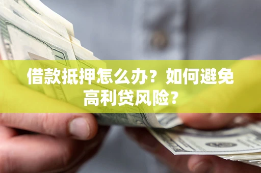 武汉借款抵押怎么办？如何避免高利贷风险？