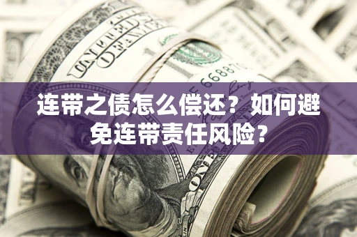 武汉连带之债怎么偿还？如何避免连带责任风险？