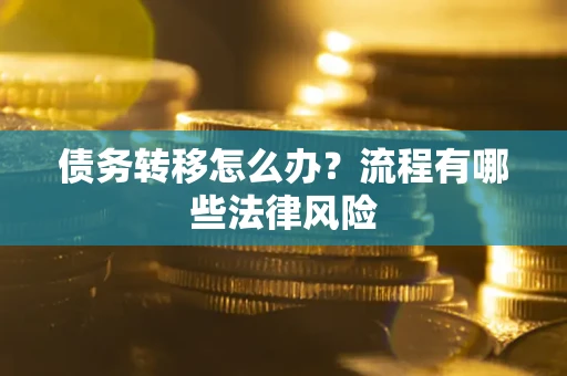 武汉债务转移怎么办？流程有哪些法律风险