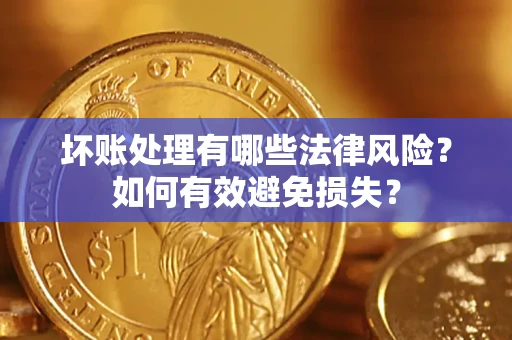 武汉坏账处理有哪些法律风险？如何有效避免损失？