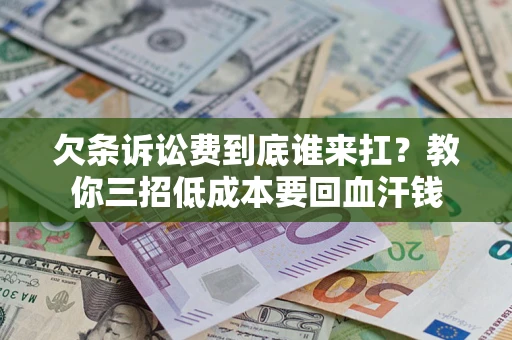 武汉欠条诉讼费到底谁来扛？教你三招低成本要回血汗钱