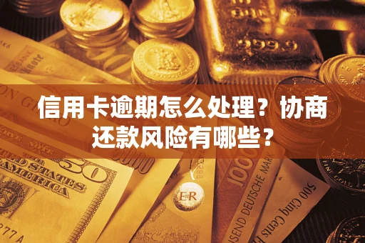 武汉信用卡逾期怎么处理？协商还款风险有哪些？